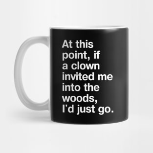 At this point, if a clown invited me into the woods, I'd just go. Mug